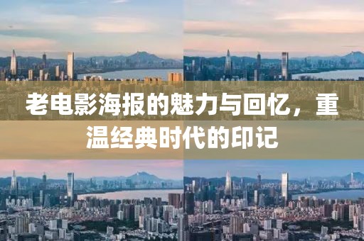 老电影海报的魅力与回忆，重温经典时代的印记