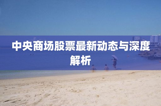 中央商场股票最新动态与深度解析