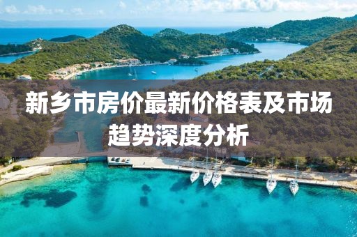 新乡市房价最新价格表及市场趋势深度分析