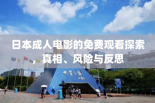 日本成人电影的免费观看探索，真相、风险与反思