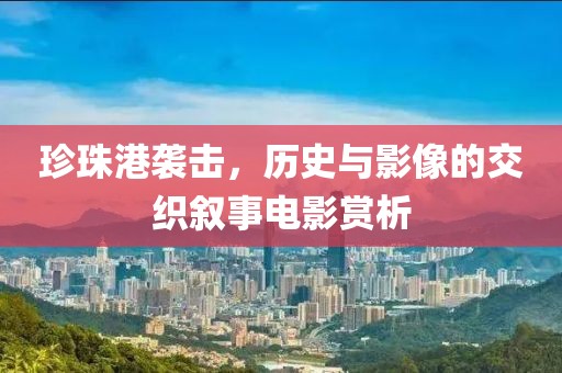 珍珠港袭击，历史与影像的交织叙事电影赏析