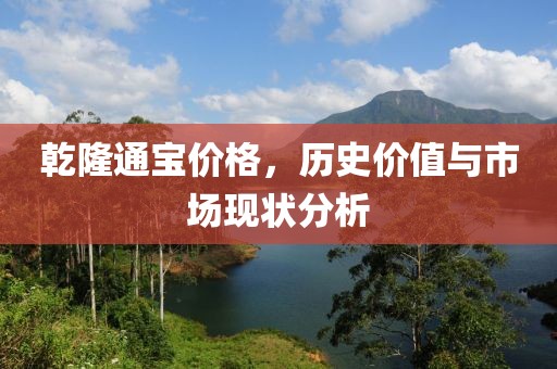 乾隆通宝价格，历史价值与市场现状分析