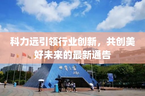 科力远引领行业创新，共创美好未来的最新通告