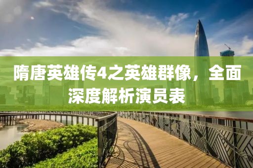 隋唐英雄传4之英雄群像，全面深度解析演员表