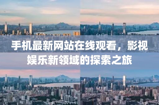 手机最新网站在线观看，影视娱乐新领域的探索之旅