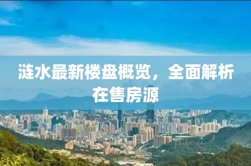 涟水最新楼盘概览，全面解析在售房源