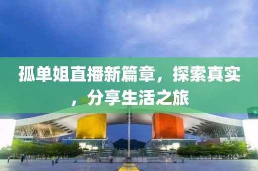 孤单姐直播新篇章，探索真实，分享生活之旅
