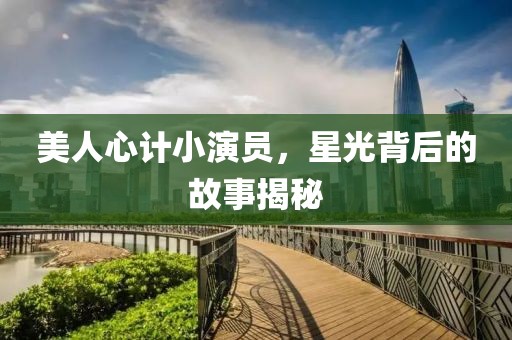 美人心计小演员，星光背后的故事揭秘