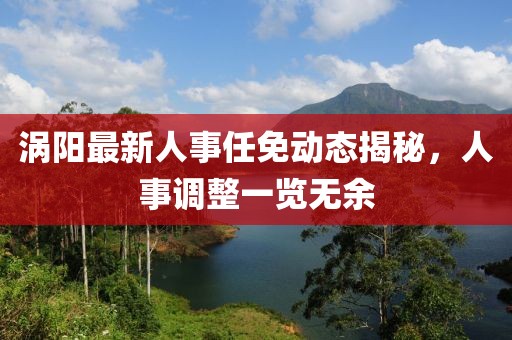 涡阳最新人事任免动态揭秘，人事调整一览无余
