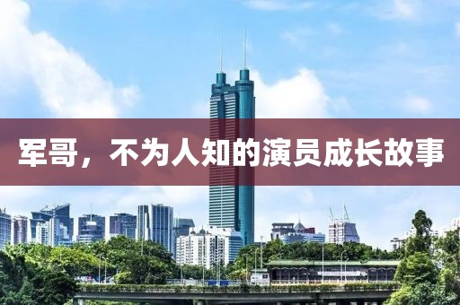 军哥，不为人知的演员成长故事