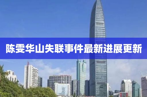 陈雯华山失联事件最新进展更新