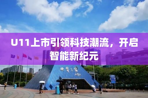 U11上市引领科技潮流，开启智能新纪元