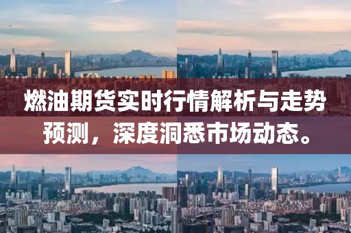 燃油期货实时行情解析与走势预测，深度洞悉市场动态。