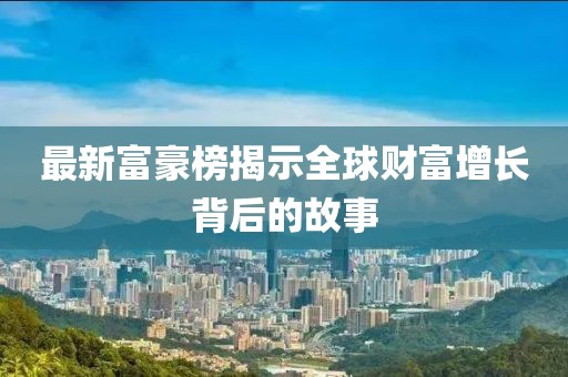 最新富豪榜揭示全球财富增长背后的故事