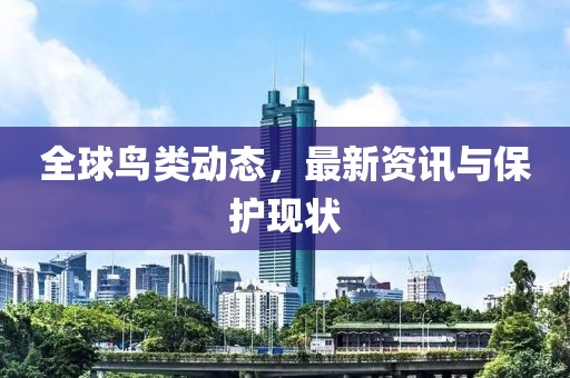全球鸟类动态，最新资讯与保护现状