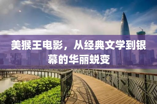 美猴王电影，从经典文学到银幕的华丽蜕变