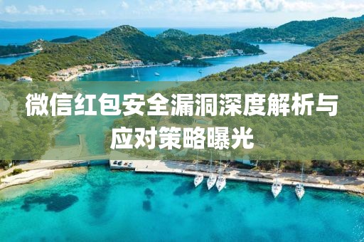 微信红包安全漏洞深度解析与应对策略曝光
