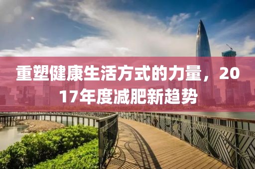 重塑健康生活方式的力量，2017年度减肥新趋势