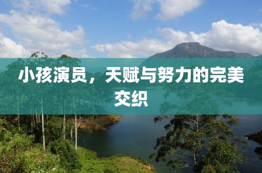 小孩演员，天赋与努力的完美交织