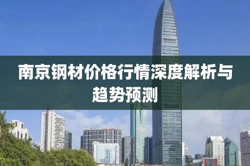 南京钢材价格行情深度解析与趋势预测