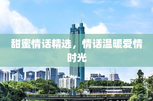 甜蜜情话精选，情话温暖爱情时光