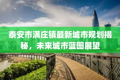 泰安市满庄镇最新城市规划揭秘，未来城市蓝图展望