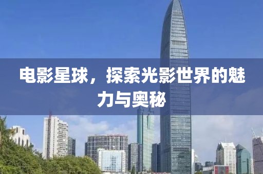 电影星球，探索光影世界的魅力与奥秘