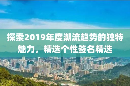 探索2019年度潮流趋势的独特魅力，精选个性签名精选