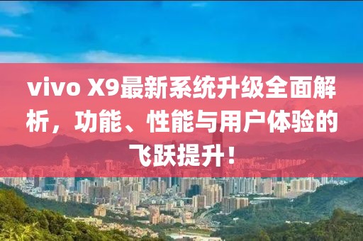 vivo X9最新系统升级全面解析，功能、性能与用户体验的飞跃提升！