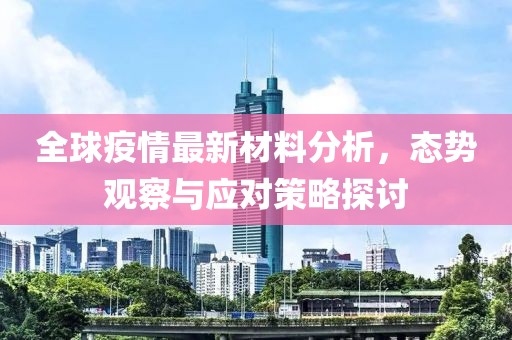 全球疫情最新材料分析，态势观察与应对策略探讨