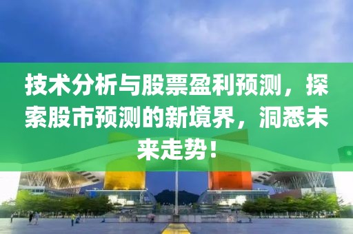 技术分析与股票盈利预测，探索股市预测的新境界，洞悉未来走势！