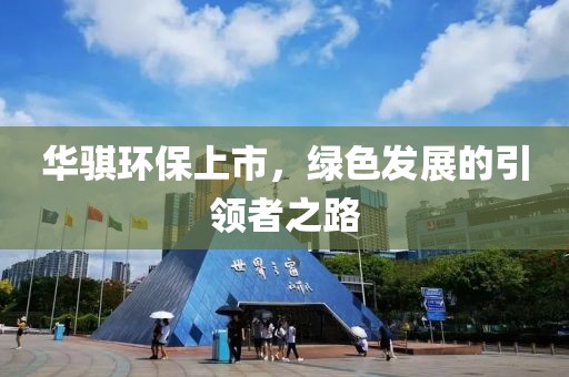 华骐环保上市，绿色发展的引领者之路