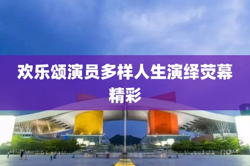 欢乐颂演员多样人生演绎荧幕精彩