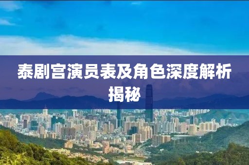 泰剧宫演员表及角色深度解析揭秘