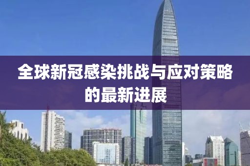 全球新冠感染挑战与应对策略的最新进展