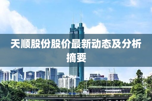 天顺股份股价最新动态及分析摘要