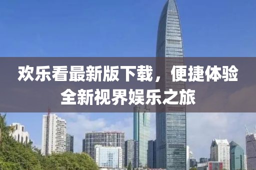 欢乐看最新版下载，便捷体验全新视界娱乐之旅