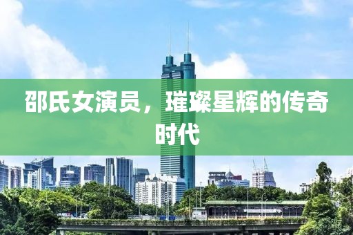 邵氏女演员，璀璨星辉的传奇时代