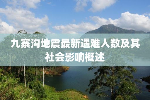 九寨沟地震最新遇难人数及其社会影响概述