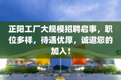 正阳工厂大规模招聘启事，职位多样，待遇优厚，诚邀您的加入！