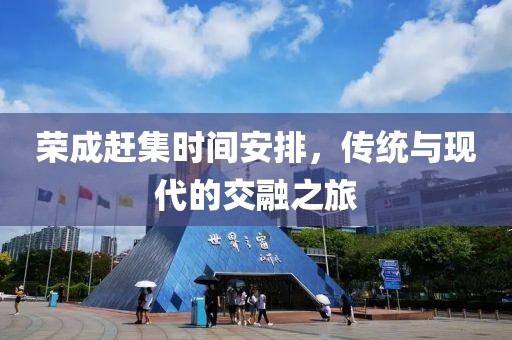 荣成赶集时间安排，传统与现代的交融之旅