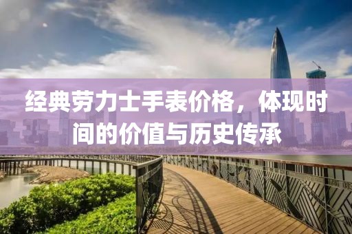 经典劳力士手表价格，体现时间的价值与历史传承
