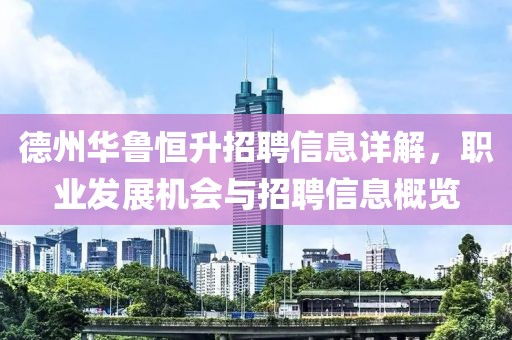 德州华鲁恒升招聘信息详解，职业发展机会与招聘信息概览