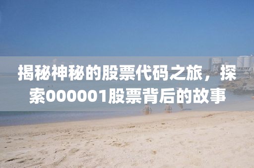揭秘神秘的股票代码之旅，探索000001股票背后的故事