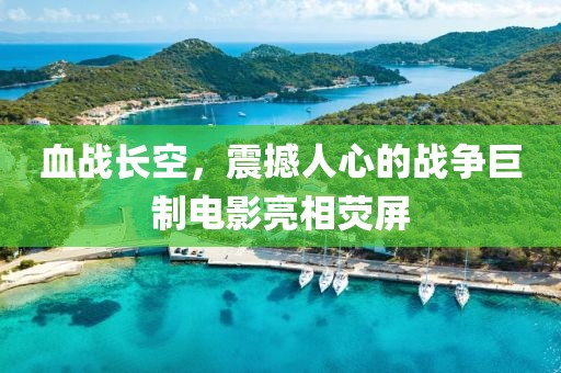 血战长空，震撼人心的战争巨制电影亮相荧屏