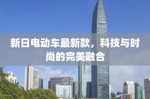 新日电动车最新款，科技与时尚的完美融合