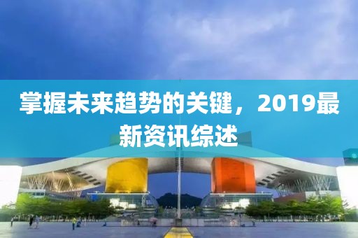 掌握未来趋势的关键，2019最新资讯综述