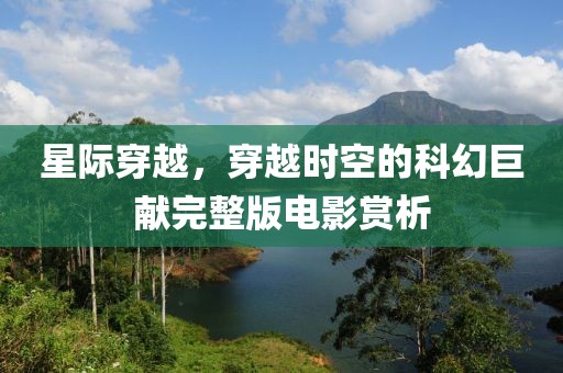 星际穿越，穿越时空的科幻巨献完整版电影赏析