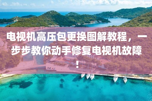 电视机高压包更换图解教程，一步步教你动手修复电视机故障！