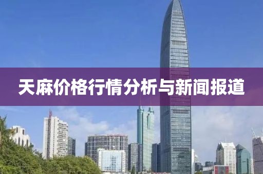 天麻价格行情分析与新闻报道